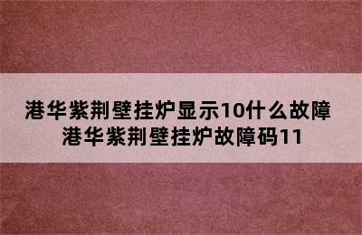 港华紫荆壁挂炉显示10什么故障 港华紫荆壁挂炉故障码11